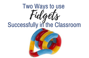 Two Ways to Use Fidgets Successfully in the Classroom