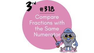 318 – Compare Fractions with the Same Numerator